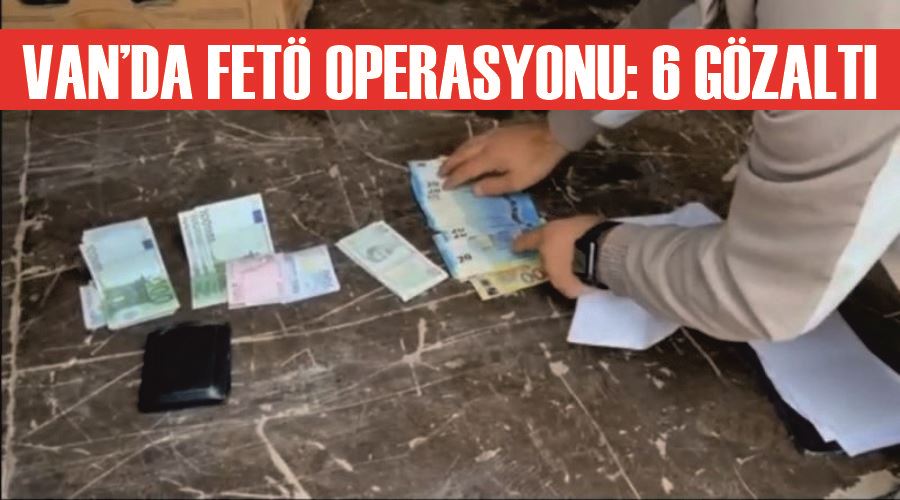 Van’da FETÖ operasyonu: 6 gözaltı