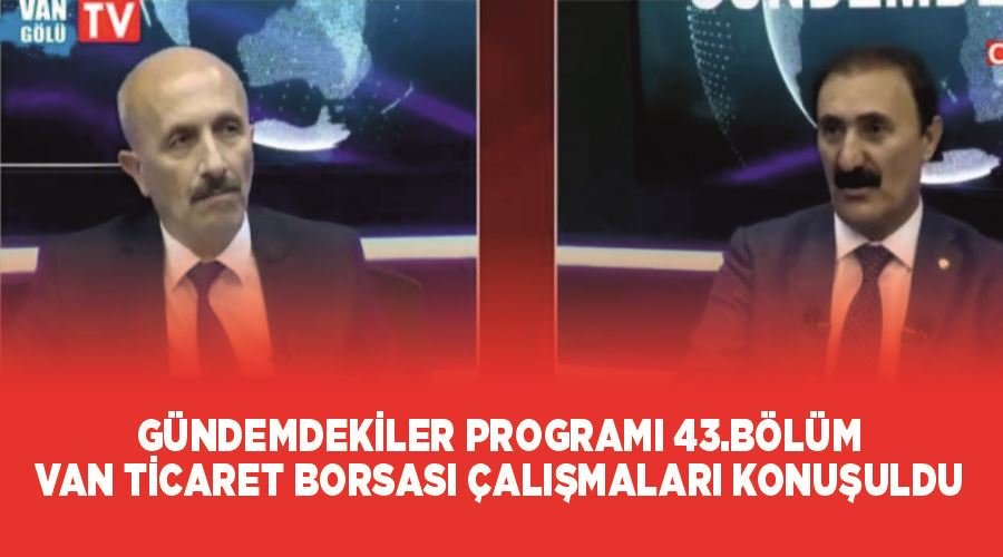 Gündemdekiler Programı 43.Bölüm-Van Ticaret Borsası çalışmaları konuşuldu