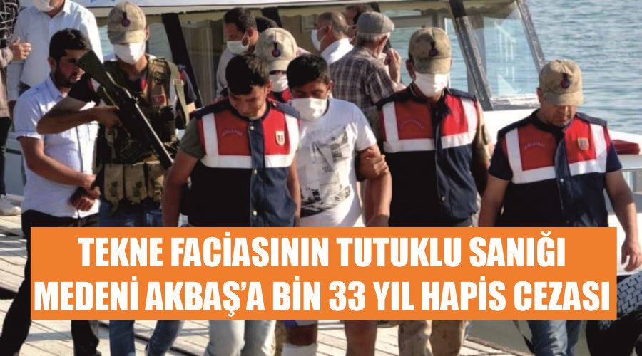 Tekne faciasının tutuklu sanığı Medeni Akbaş’a bin 33 yıl hapis cezası