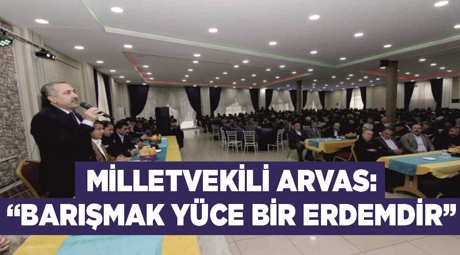 Milletvekili Arvas: “Barışmak yüce bir erdemdir”