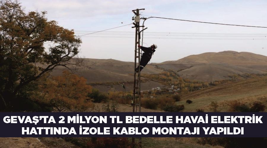 Gevaş’ta 2 milyon TL bedelle havai elektrik hattında izole kablo montajı yapıldı