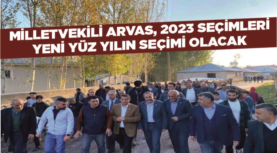 Milletvekili Arvas, 2023 seçimleri yeni yüz yılın seçimi olacak