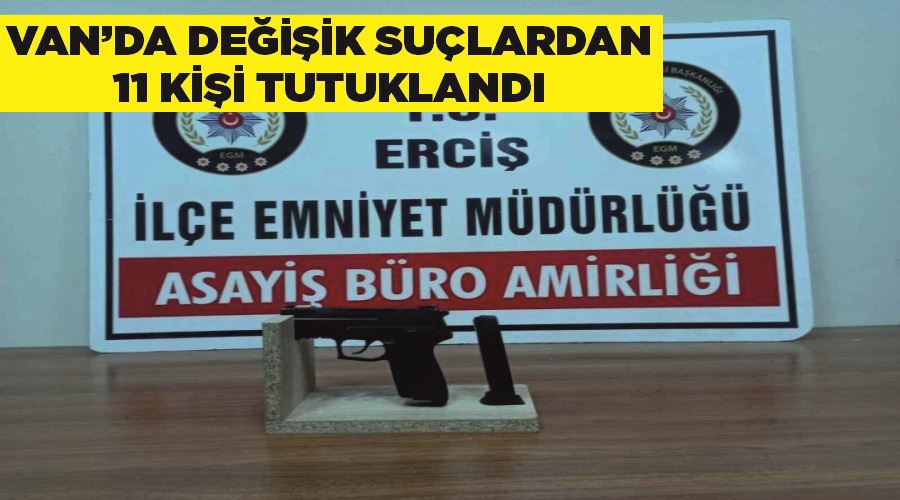 Van’da değişik suçlardan 11 kişi tutuklandı