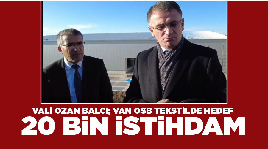 Vali Ozan Balcı; Van OSB Tekstilde hedef 20 bin istihdam