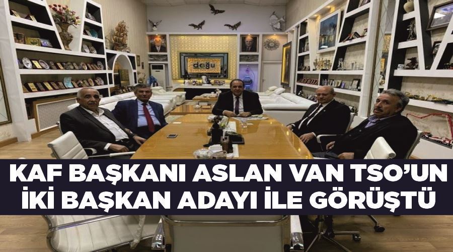 KAF Başkanı Aslan Van TSO’un iki başkan adayı ile görüştü