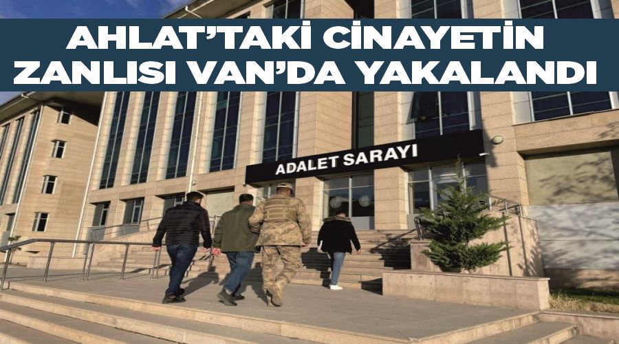 Ahlat’taki cinayetin zanlısı Van’da yakalandı