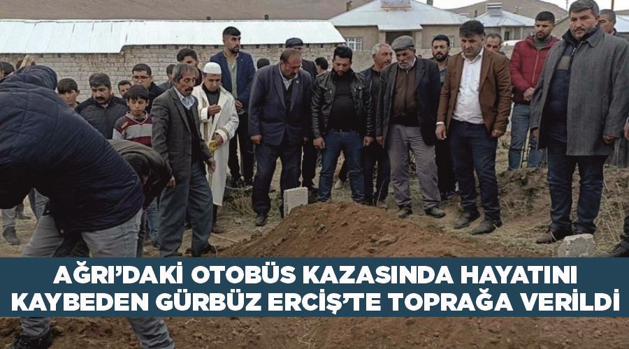 Ağrı’daki otobüs kazasında hayatını kaybeden Gürbüz Erciş’te toprağa verildi