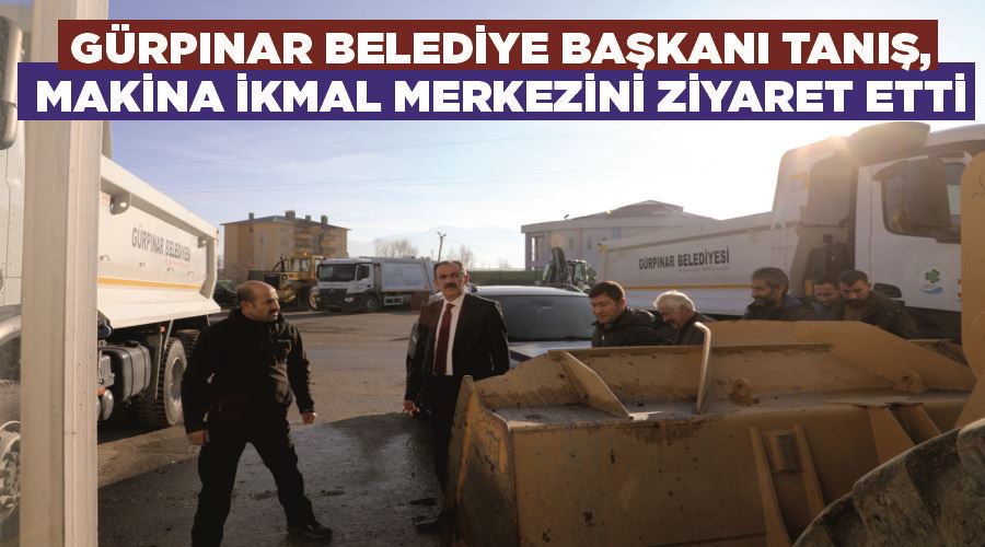 Gürpınar Belediye Başkanı Tanış, Makina İkmal Merkezini ziyaret etti