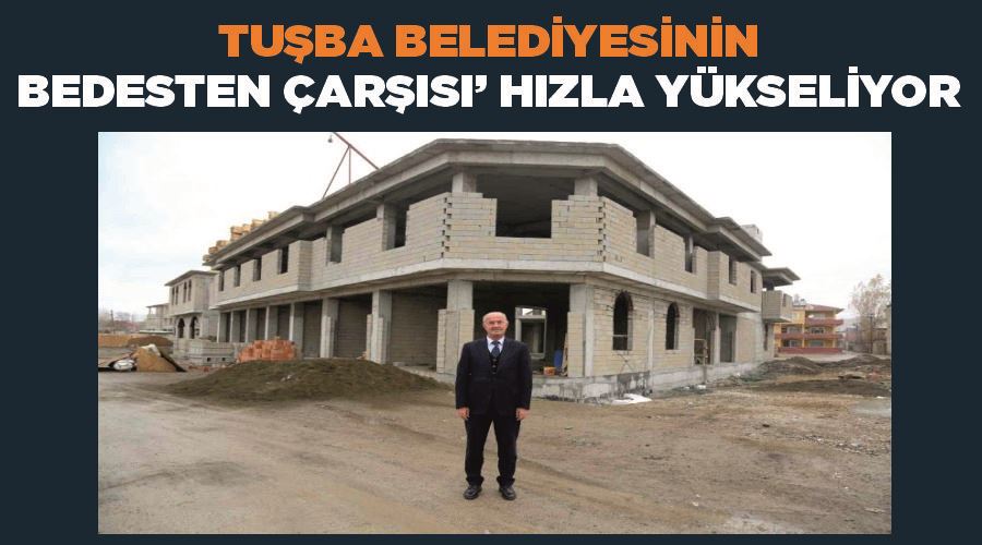 Tuşba Belediyesinin ‘bedesten çarşısı’ hızla yükseliyor