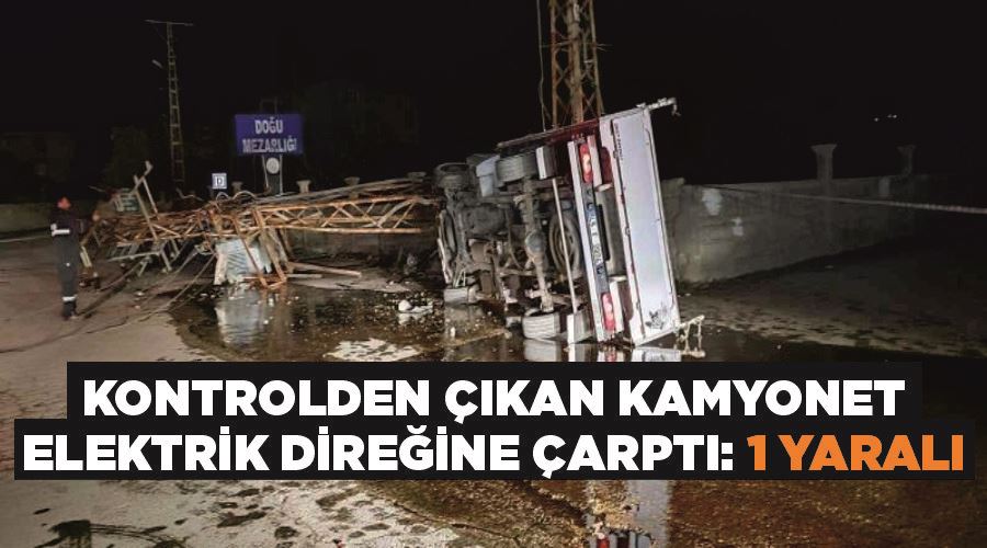 Kontrolden çıkan kamyonet elektrik direğine çarptı: 1 yaralı