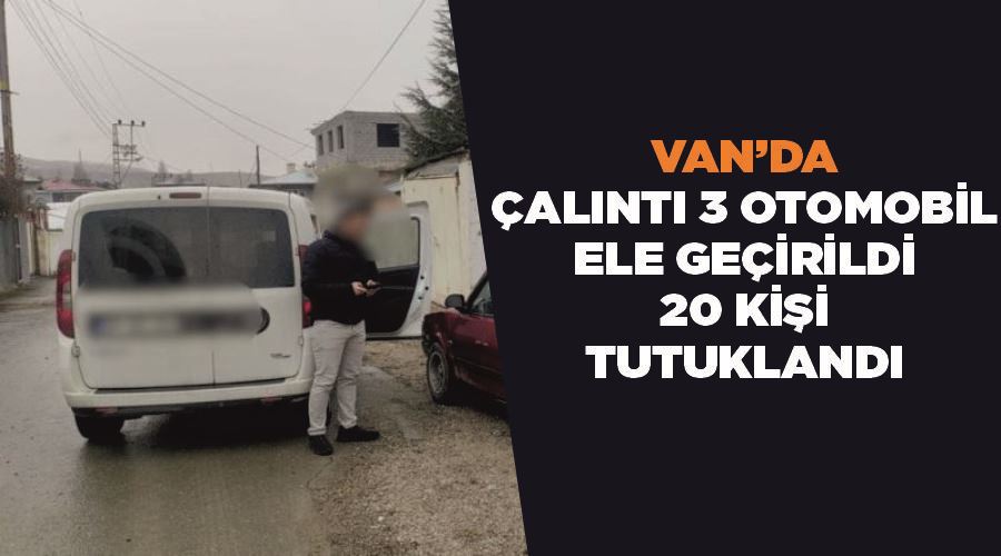 Van’da çalıntı 3 otomobil ele geçirildi, 20 kişi tutuklandı