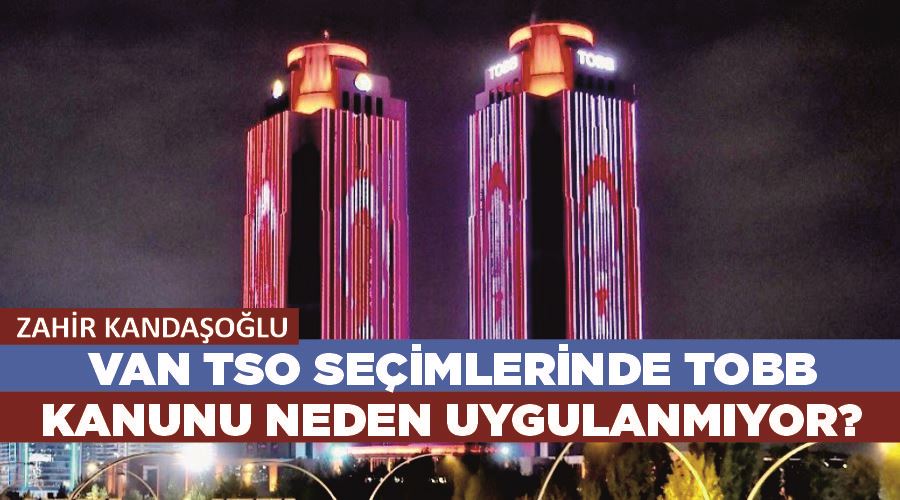 Zahir Kandaşoğlu; Van TSO seçimlerinde TOBB Kanunu neden uygulanmıyor?