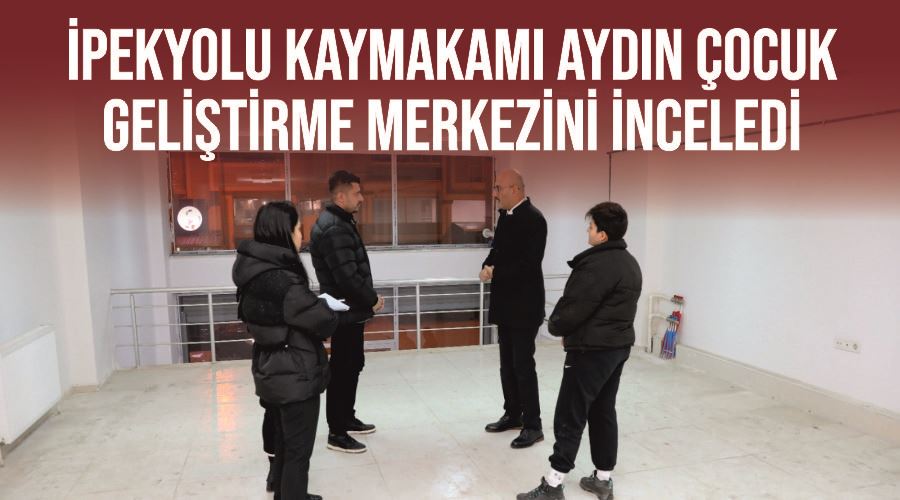 İpekyolu Kaymakamı Aydın Çocuk Geliştirme Merkezini inceledi