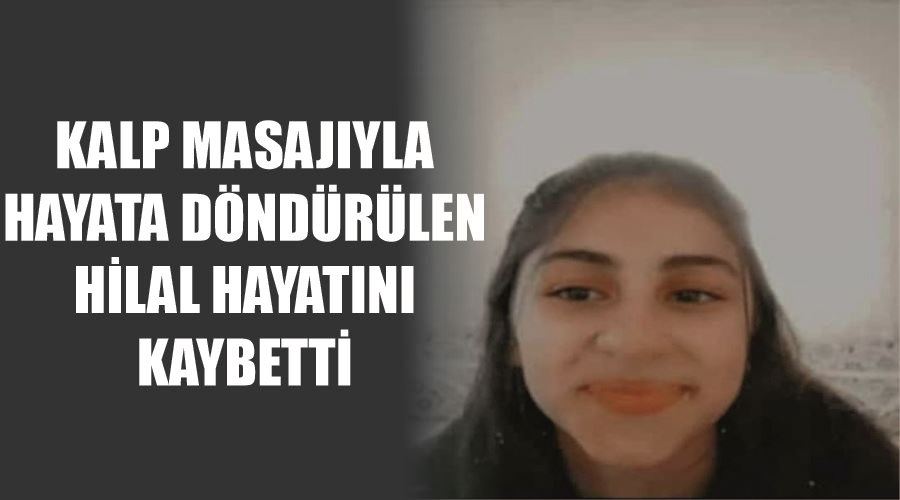 Kalp masajıyla hayata döndürülen Hilal hayatını kaybetti