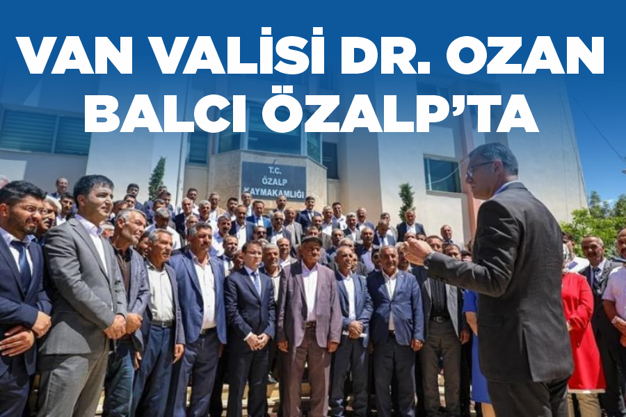 Van Valisi Dr. Ozan Balcı Özalp’ta