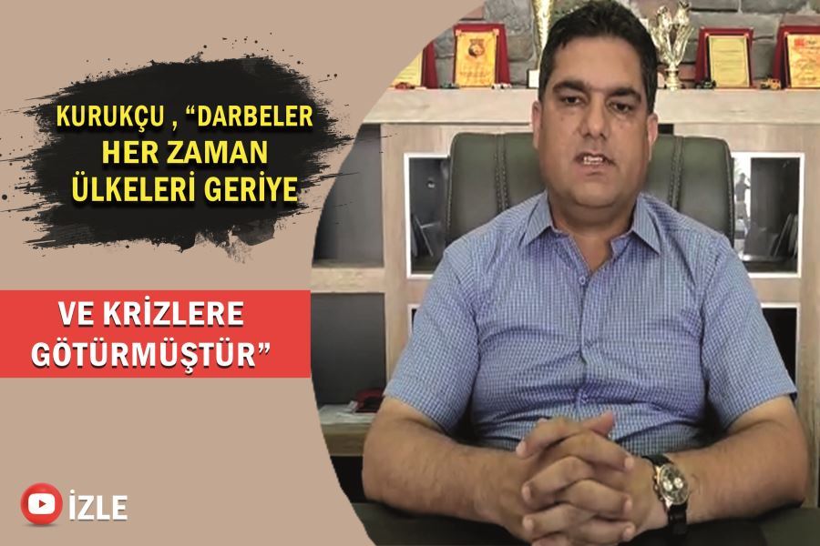 Mehmet Kurukçu , “Darbeler her zaman ülkeleri geriye ve krizlere götürmüştür”