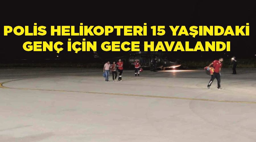 Polis helikopteri 15 yaşındaki genç için gece havalandı