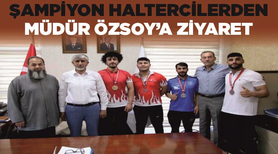 Şampiyon haltercilerden Müdür Özsoy’a ziyaret