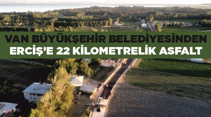 Van Büyükşehir Belediyesinden Erciş’e 22 kilometrelik asfalt