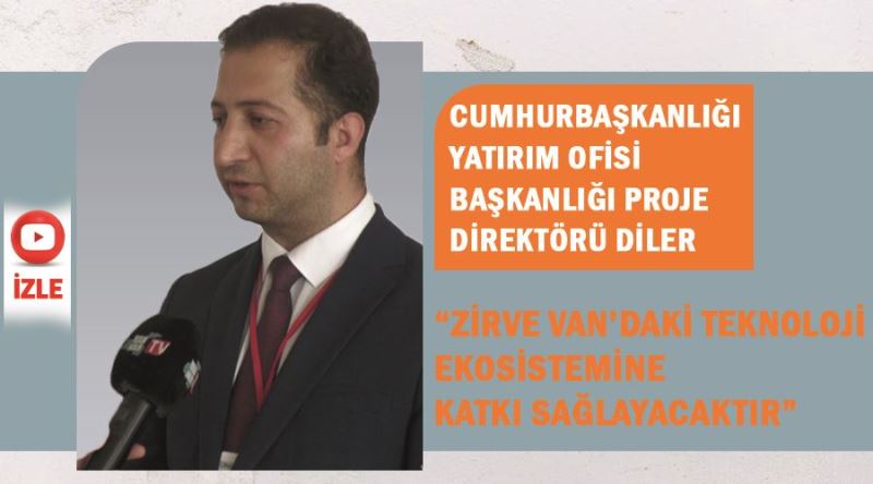 Cumhurbaşkanlığı Yatırım Ofisi Başkanlığı Proje Direktörü Diler “Zirve Van’daki Teknoloji Ekosistemine Katkı Sağlayacaktır”