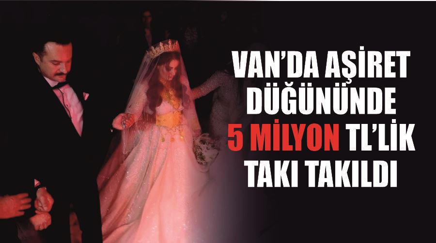 Van’da aşiret düğününde 5 milyon TL’lik takı takıldı