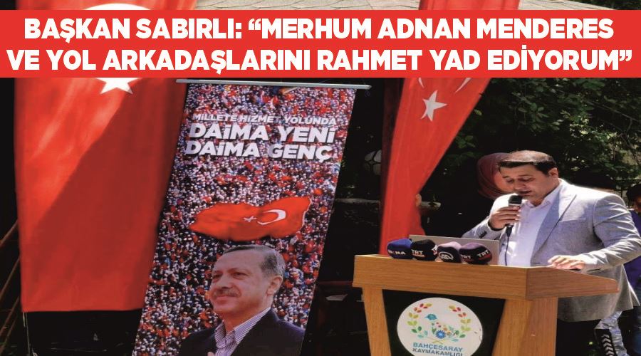Başkan Sabırlı: “Merhum Adnan Menderes ve yol arkadaşlarını rahmet yad ediyorum”
