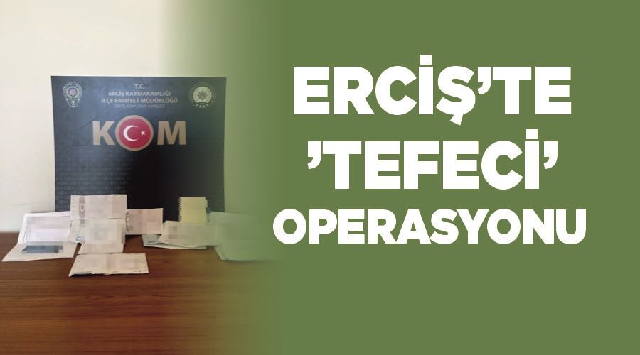 Erciş’te ’tefeci’ operasyonu