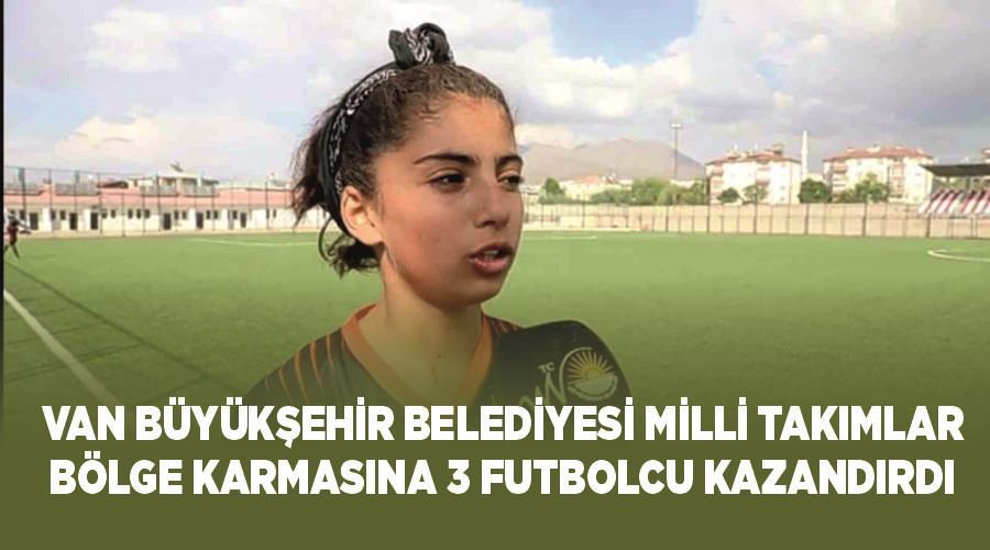 Van Büyükşehir Belediyesi Milli Takımlar bölge karmasına 3 futbolcu kazandırdı