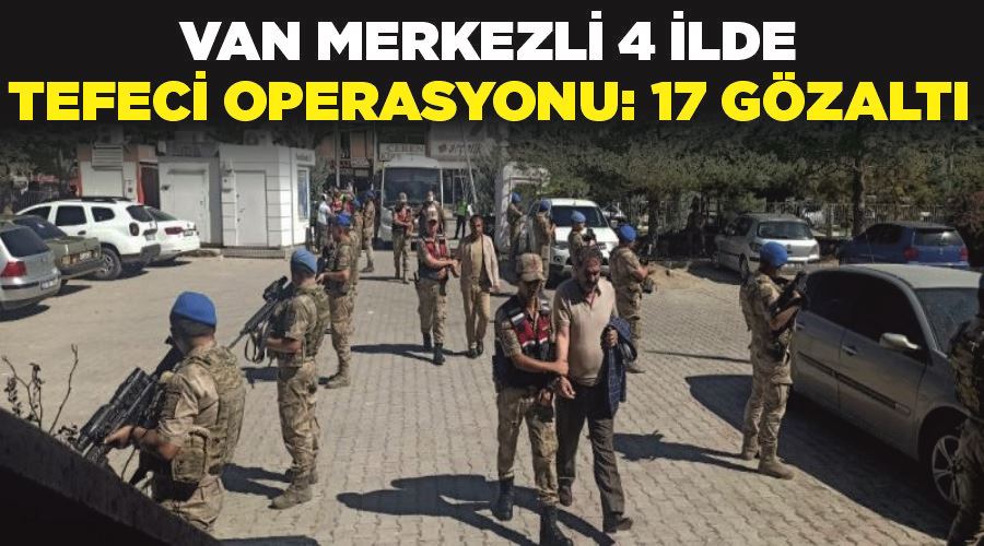 Van merkezli 4 ilde tefeci operasyonu: 17 gözaltı