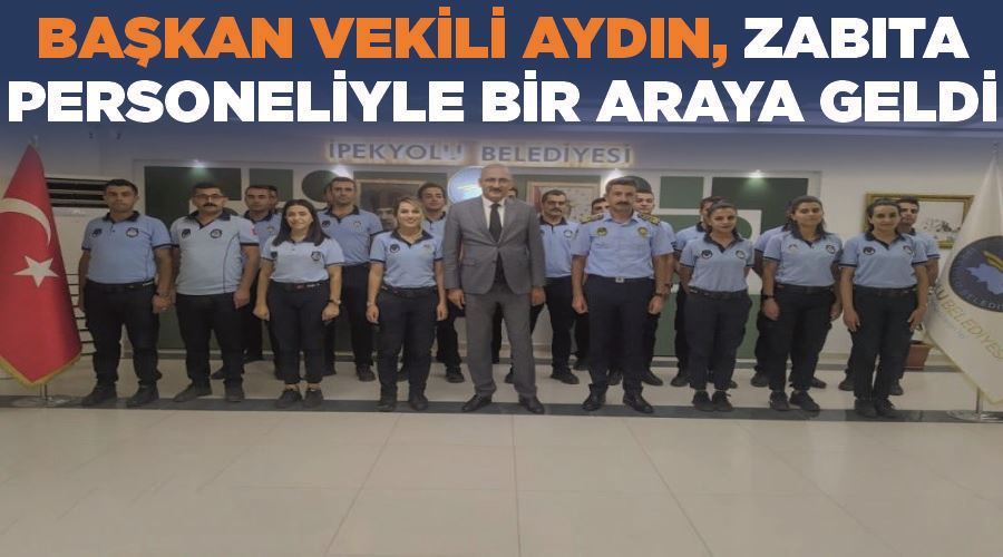 Başkan Vekili Aydın, zabıta personeliyle bir araya geldi