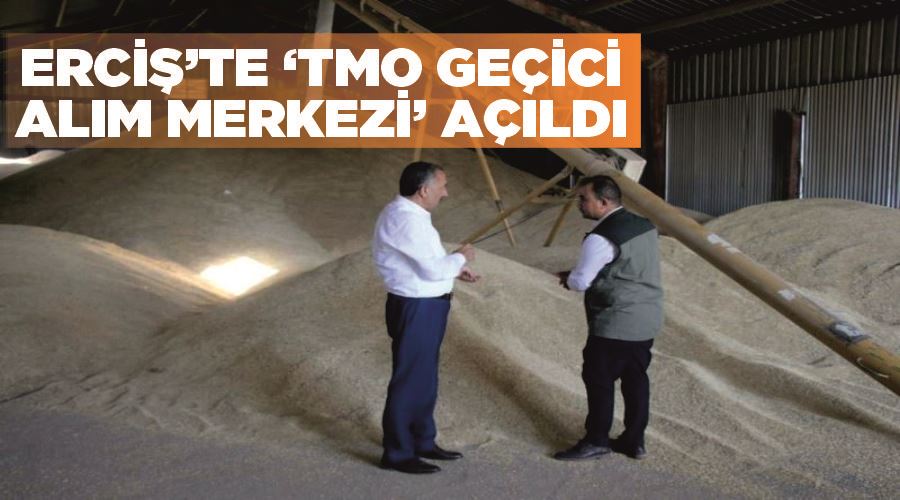 Erciş’te ‘TMO Geçici Alım Merkezi’ açıldı