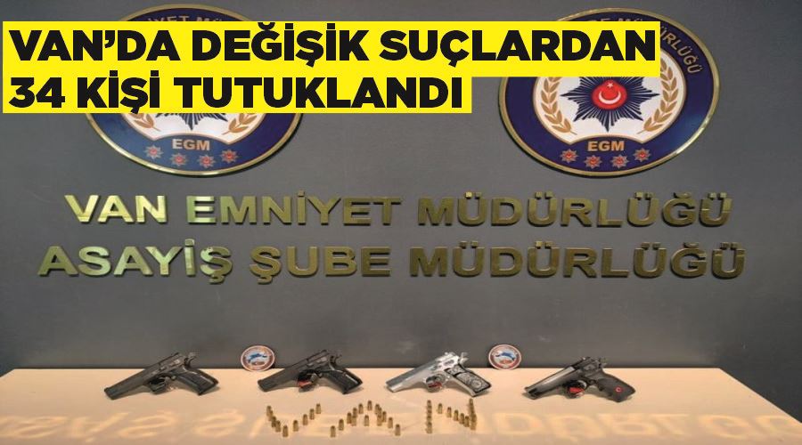 Van’da değişik suçlardan 34 kişi tutuklandı