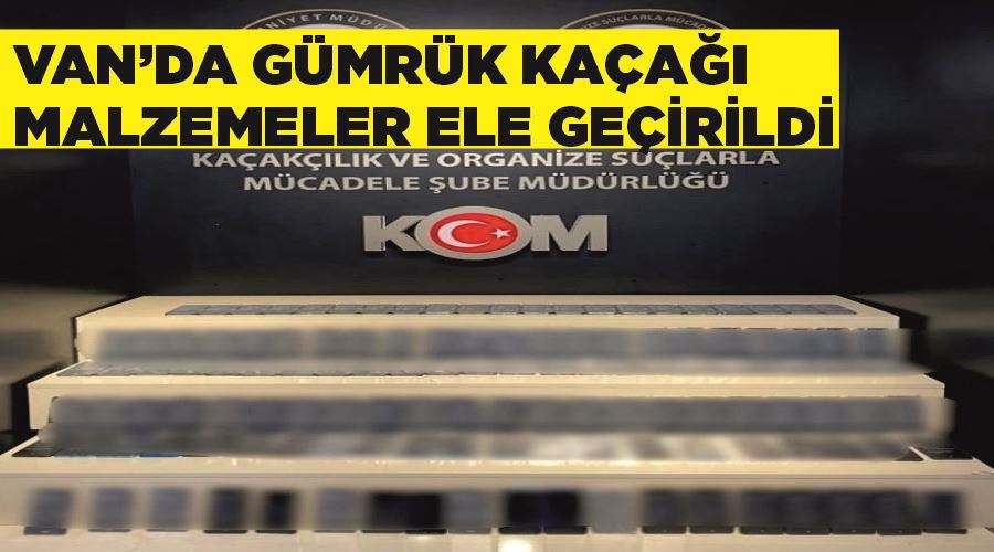 Van’da gümrük kaçağı malzemeler ele geçirildi