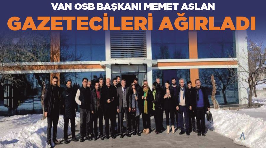 Van OSB Başkanı Memet Aslan gazetecileri ağırladı