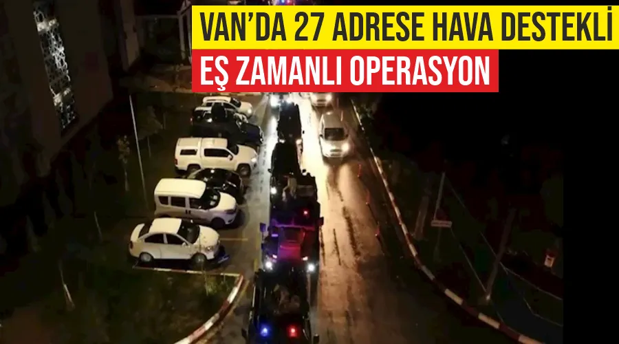 Van’da 27 adrese hava destekli eş zamanlı operasyon