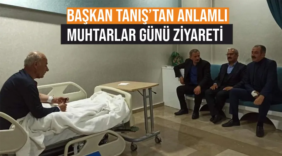 Başkan Tanış’tan anlamlı Muhtarlar Günü ziyareti