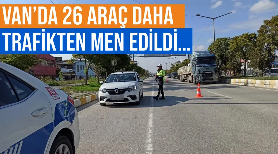 Van’da 26 araç daha trafikten men edildi…