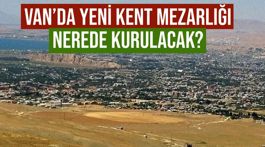 Van’da yeni kent mezarlığı nerede kurulacak?