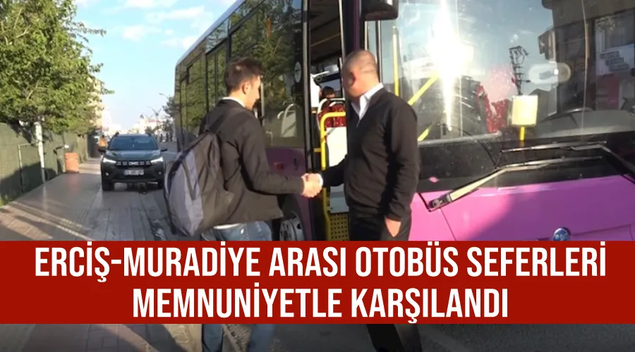 Erciş-Muradiye arası otobüs seferleri memnuniyetle karşılandı
