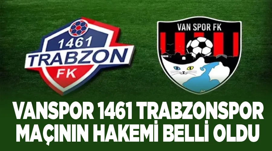 Vanspor 1461 Trabzonspor maçının hakemi belli oldu
