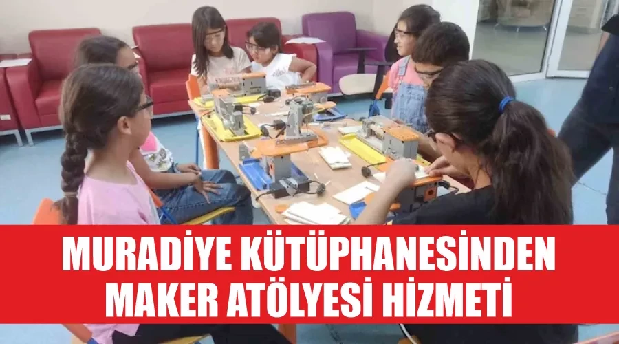 Muradiye Kütüphanesinden maker atölyesi hizmeti