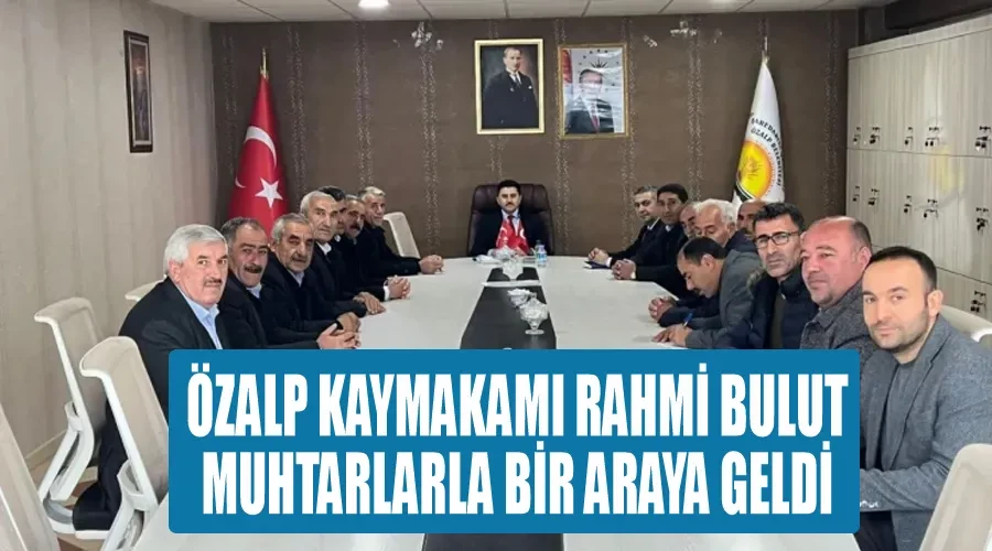 Özalp Kaymakamı Rahmi Bulut muhtarlarla bir araya geldi