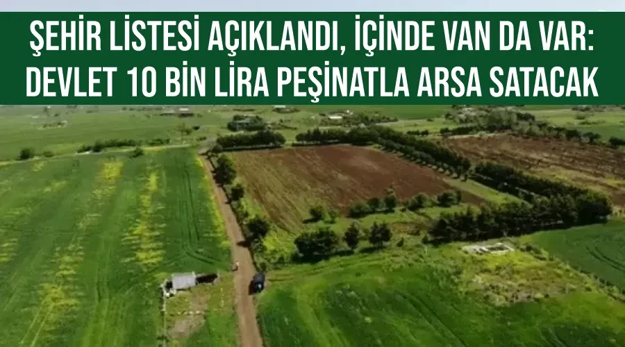 Şehir listesi açıklandı, içinde Van da var: Devlet 10 bin lira peşinatla arsa satacak