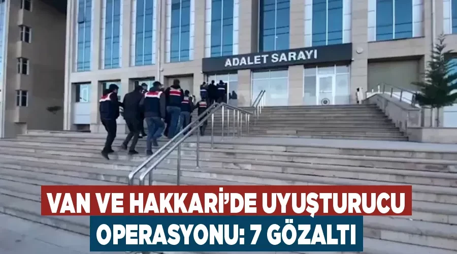 Van ve Hakkari’de uyuşturucu operasyonu: 7 gözaltı