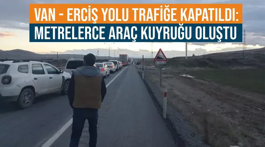 Van - Erciş yolu trafiğe kapatıldı: Metrelerce araç kuyruğu oluştu