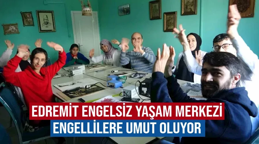 Edremit Engelsiz Yaşam Merkezi engellilere umut oluyor