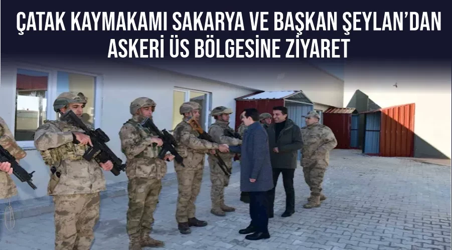 Çatak Kaymakamı Sakarya ve Başkan Şeylan’dan askeri üs bölgesine ziyaret