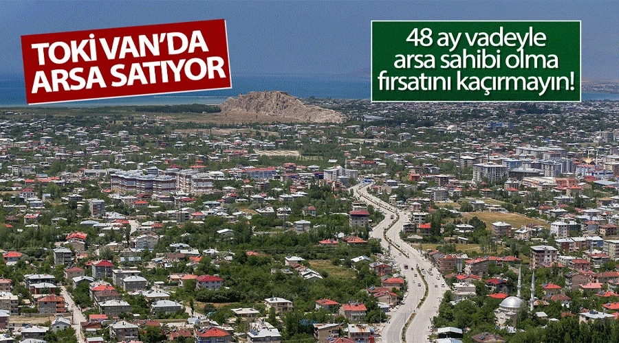 TOKİ Van’da 48 ay taksitle arsa satıyor: İşte arsa yerleri ve fiyatlar…