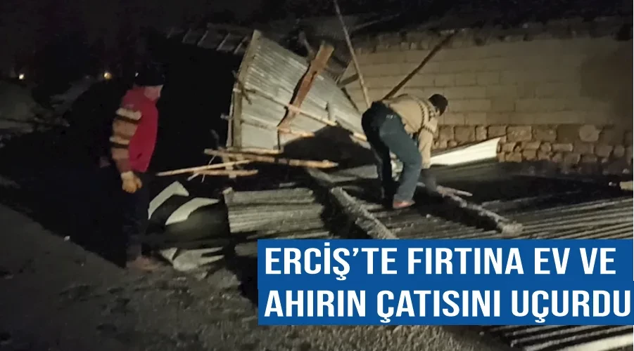 Erciş’te fırtına ev ve ahırın çatısını uçurdu