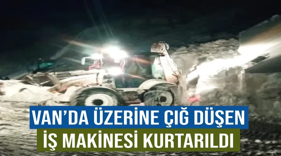 Van’da üzerine çığ düşen iş makinesi kurtarıldı